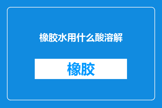 橡胶水用什么酸溶解