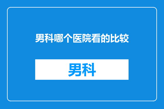 男科哪个医院看的比较