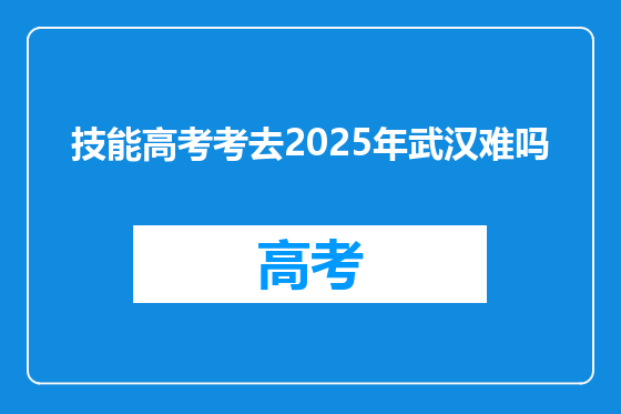 技能高考考去2025年武汉难吗