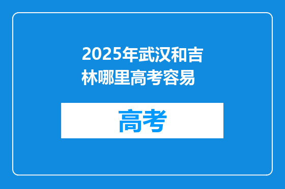 2025年武汉和吉林哪里高考容易