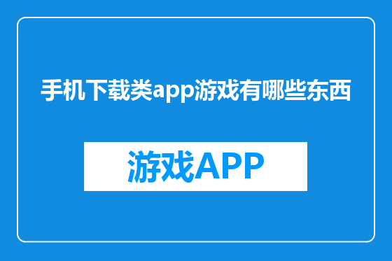 手机下载类app游戏有哪些东西