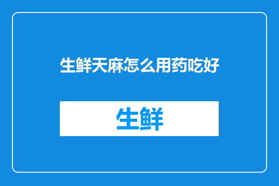 生鲜天麻怎么用药吃好