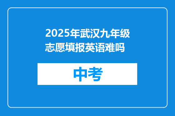 2025年武汉九年级志愿填报英语难吗