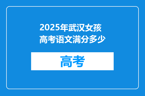 2025年武汉女孩高考语文满分多少