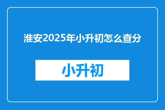 淮安2025年小升初怎么查分