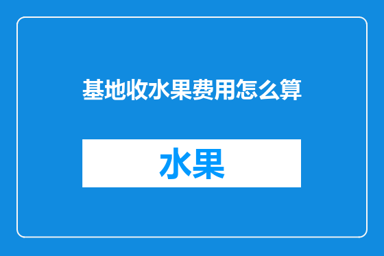 基地收水果费用怎么算