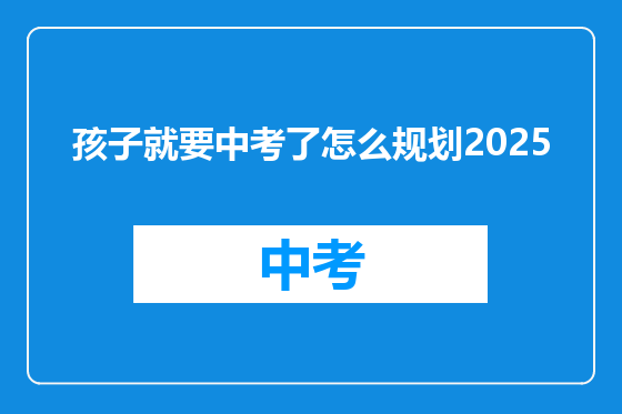 孩子就要中考了怎么规划2025