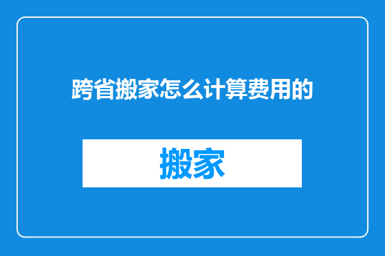 跨省搬家怎么计算费用的