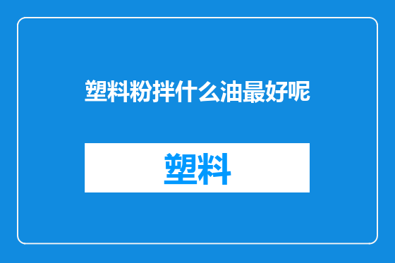 塑料粉拌什么油最好呢