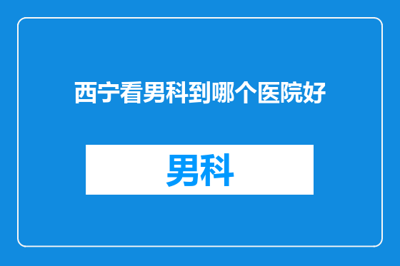 西宁看男科到哪个医院好