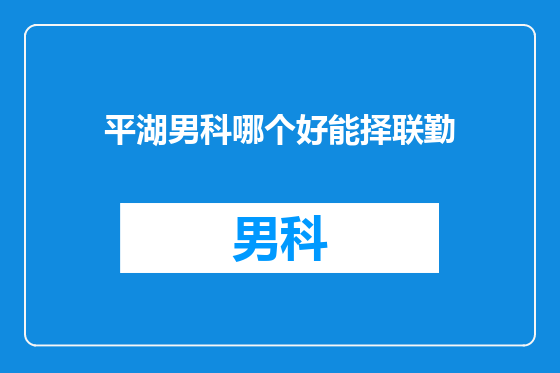 平湖男科哪个好能择联勤