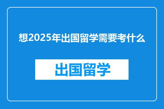 想2025年出国留学需要考什么