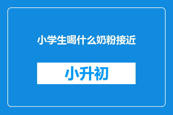 小学生喝什么奶粉接近