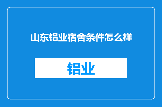 山东铝业宿舍条件怎么样