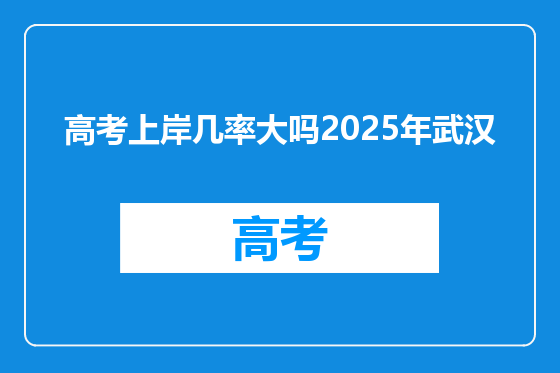 高考上岸几率大吗2025年武汉