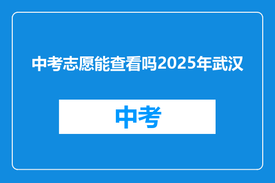 中考志愿能查看吗2025年武汉