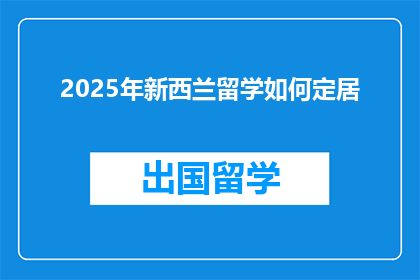 2025年新西兰留学如何定居