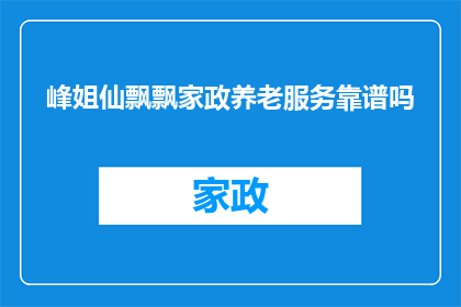 峰姐仙飘飘家政养老服务靠谱吗