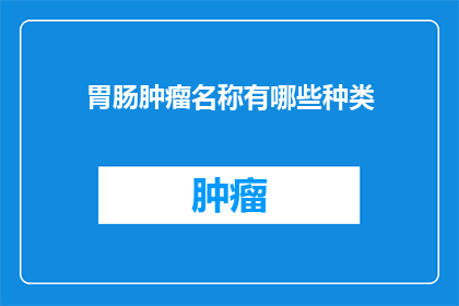 胃肠肿瘤名称有哪些种类