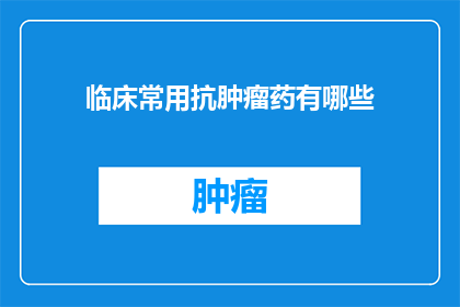临床常用抗肿瘤药有哪些