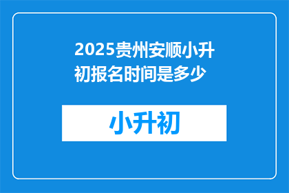 2025贵州安顺小升初报名时间是多少