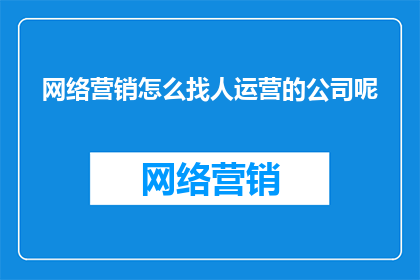 网络营销怎么找人运营的公司呢