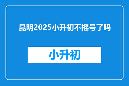 昆明2025小升初不摇号了吗