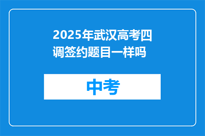 2025年武汉高考四调签约题目一样吗
