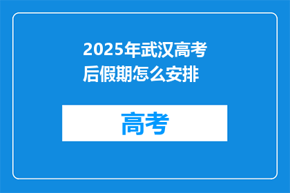 2025年武汉高考后假期怎么安排