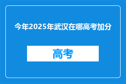 今年2025年武汉在哪高考加分