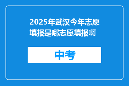 2025年武汉今年志愿填报是哪志愿填报啊