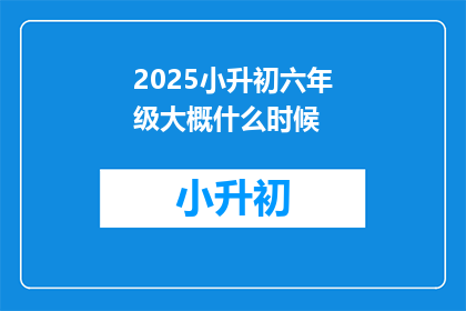 2025小升初六年级大概什么时候