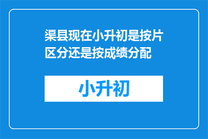 渠县现在小升初是按片区分还是按成绩分配