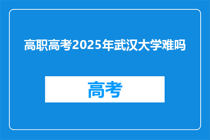 高职高考2025年武汉大学难吗
