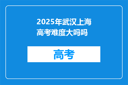 2025年武汉上海高考难度大吗吗