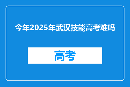今年2025年武汉技能高考难吗
