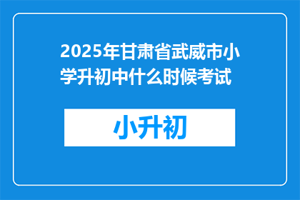 2025年甘肃省武威市小学升初中什么时候考试