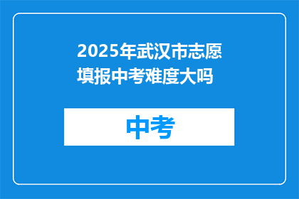 2025年武汉市志愿填报中考难度大吗