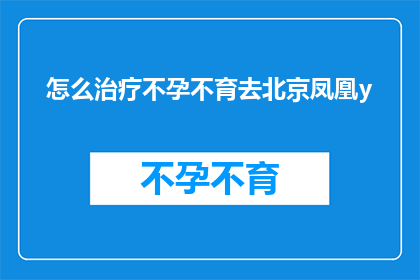 怎么治疗不孕不育去北京凤凰y
