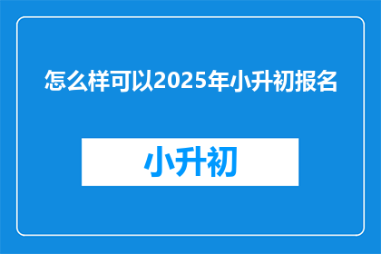 怎么样可以2025年小升初报名