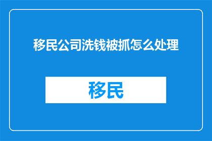 移民公司洗钱被抓怎么处理