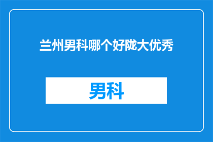兰州男科哪个好陇大优秀