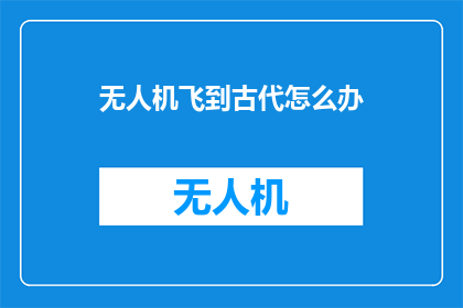 无人机飞到古代怎么办