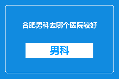 合肥男科去哪个医院较好