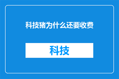 科技猪为什么还要收费
