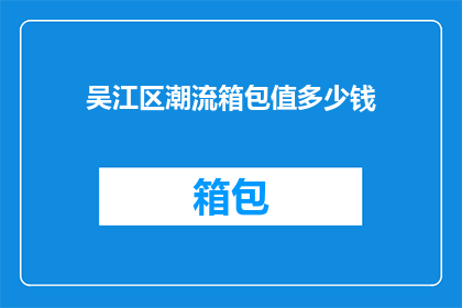 吴江区潮流箱包值多少钱