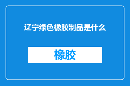 辽宁绿色橡胶制品是什么