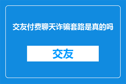 交友付费聊天诈骗套路是真的吗