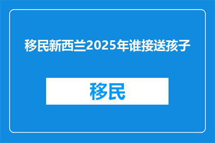 移民新西兰2025年谁接送孩子