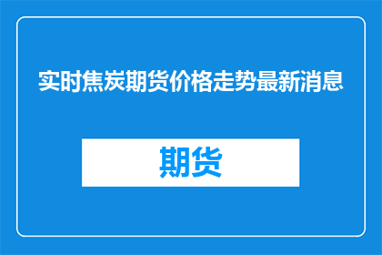 实时焦炭期货价格走势最新消息